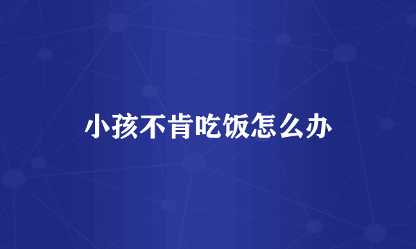 小孩不肯吃饭怎么办