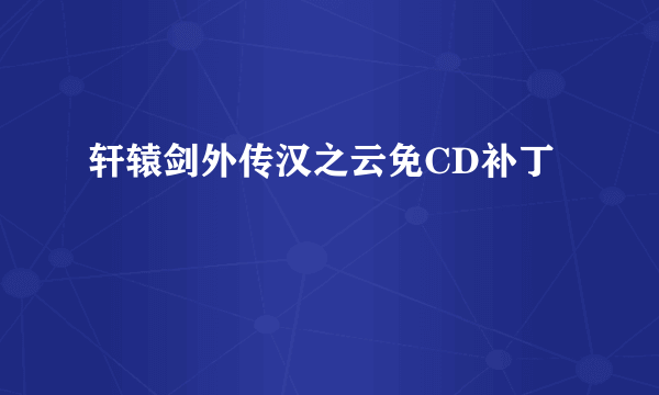 轩辕剑外传汉之云免CD补丁