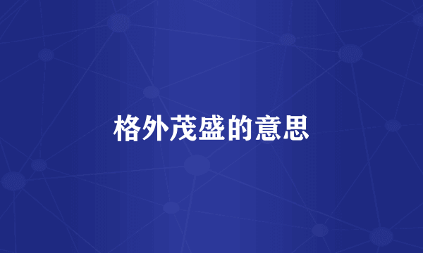 格外茂盛的意思
