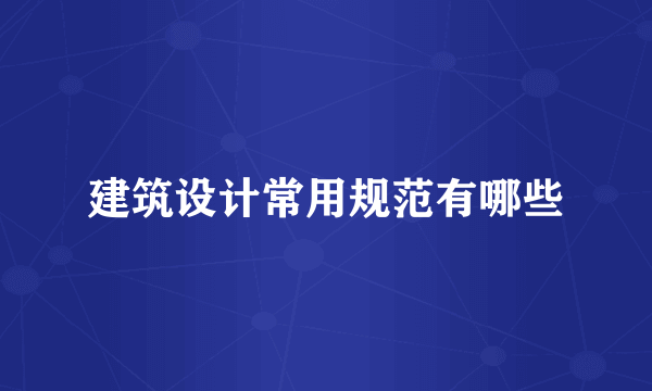 建筑设计常用规范有哪些