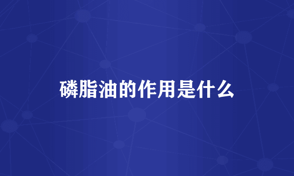 磷脂油的作用是什么