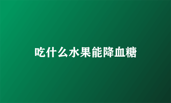 吃什么水果能降血糖