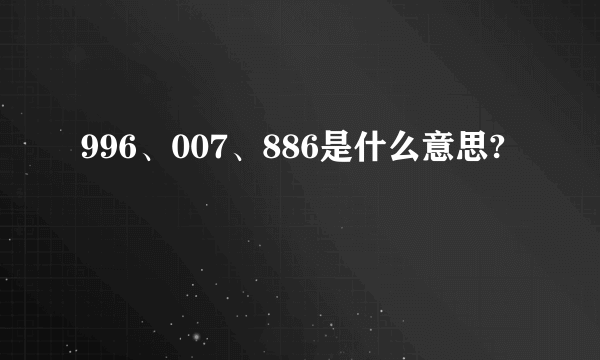 996、007、886是什么意思?