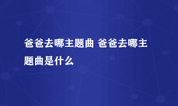 爸爸去哪主题曲 爸爸去哪主题曲是什么