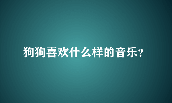 狗狗喜欢什么样的音乐？