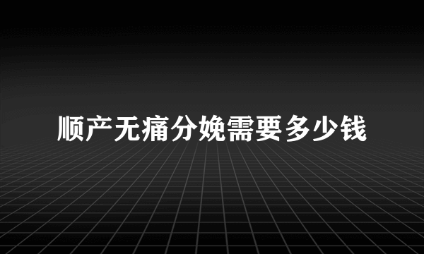 顺产无痛分娩需要多少钱
