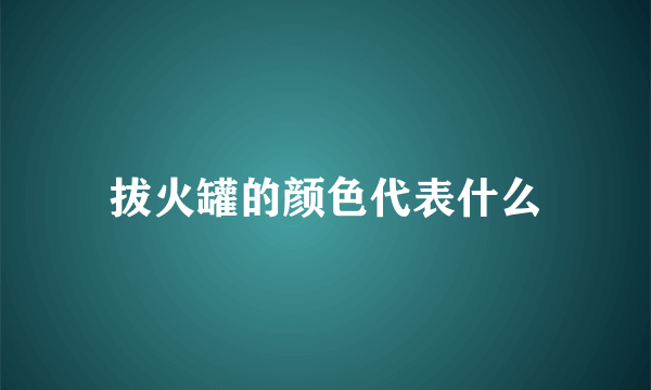 拔火罐的颜色代表什么