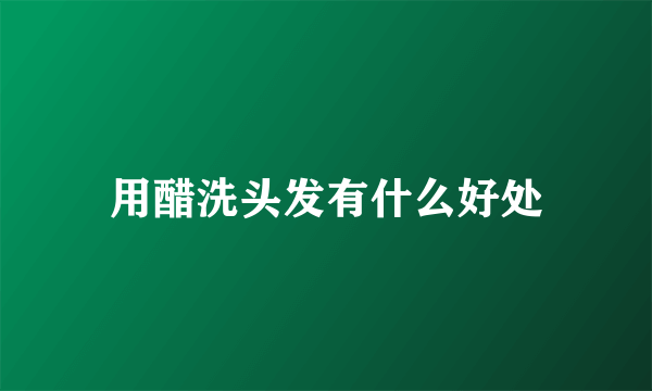 用醋洗头发有什么好处