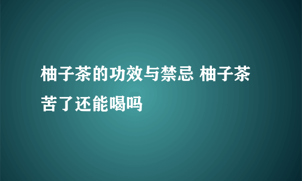 柚子茶的功效与禁忌 柚子茶苦了还能喝吗