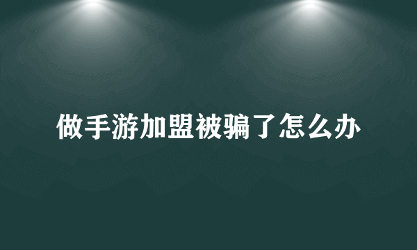 做手游加盟被骗了怎么办