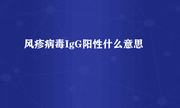 风疹病毒IgG阳性什么意思