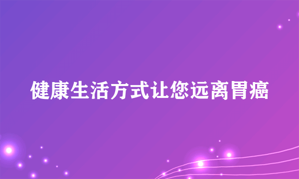 健康生活方式让您远离胃癌