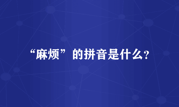 “麻烦”的拼音是什么？