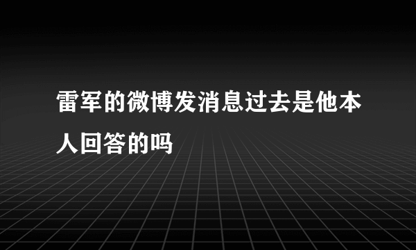 雷军的微博发消息过去是他本人回答的吗