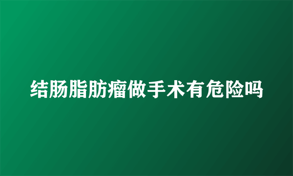 结肠脂肪瘤做手术有危险吗