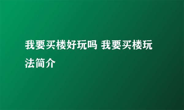 我要买楼好玩吗 我要买楼玩法简介