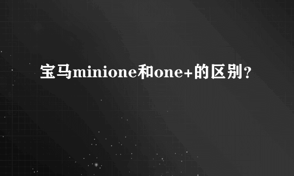 宝马minione和one+的区别？