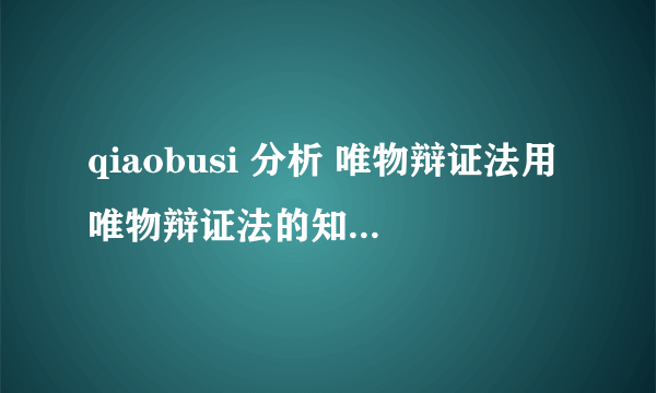 qiaobusi 分析 唯物辩证法用唯物辩证法的知识分析为什么说“乔布斯是美国最伟大的创新家之一”