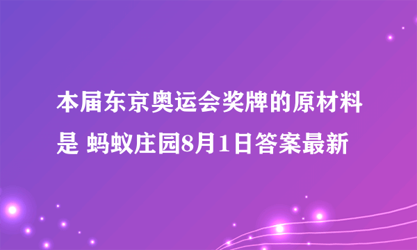 本届东京奥运会奖牌的原材料是 蚂蚁庄园8月1日答案最新