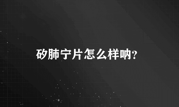 矽肺宁片怎么样呐？