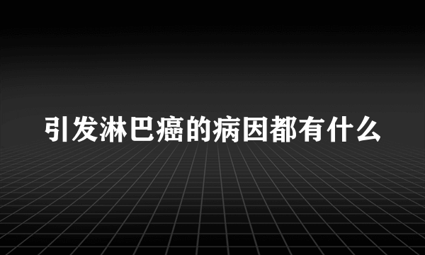 引发淋巴癌的病因都有什么