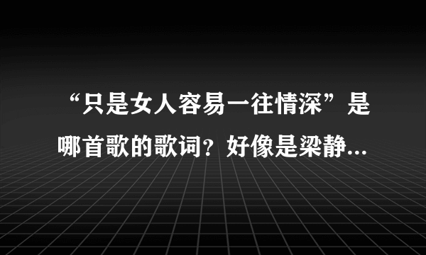 “只是女人容易一往情深”是哪首歌的歌词？好像是梁静茹唱的。