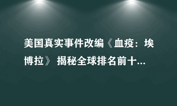 美国真实事件改编《血疫：埃博拉》 揭秘全球排名前十的恐怖病毒埃博拉