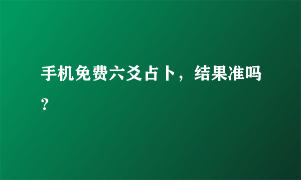 手机免费六爻占卜，结果准吗？