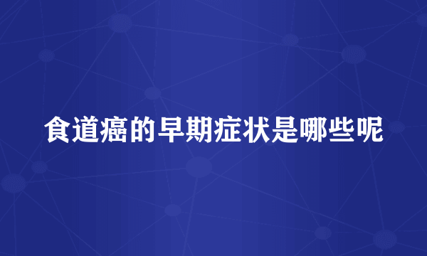 食道癌的早期症状是哪些呢