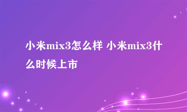 小米mix3怎么样 小米mix3什么时候上市