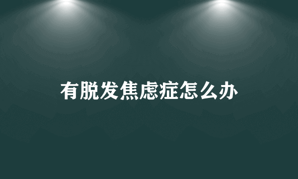 有脱发焦虑症怎么办