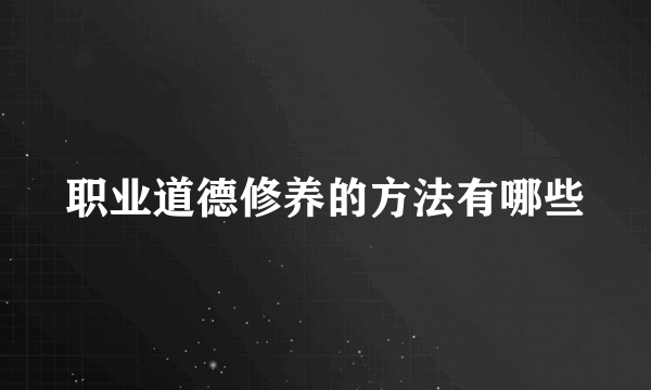 职业道德修养的方法有哪些