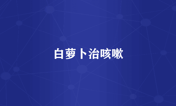 白萝卜治咳嗽