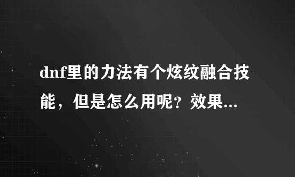 dnf里的力法有个炫纹融合技能，但是怎么用呢？效果是什么样的？详细点。