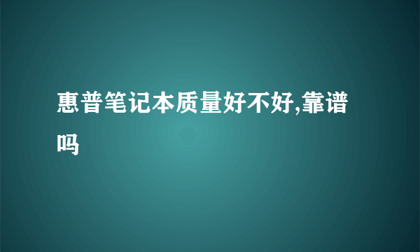惠普笔记本质量好不好,靠谱吗