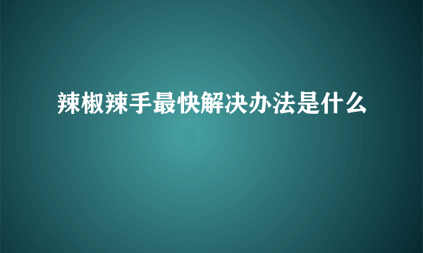 辣椒辣手最快解决办法是什么