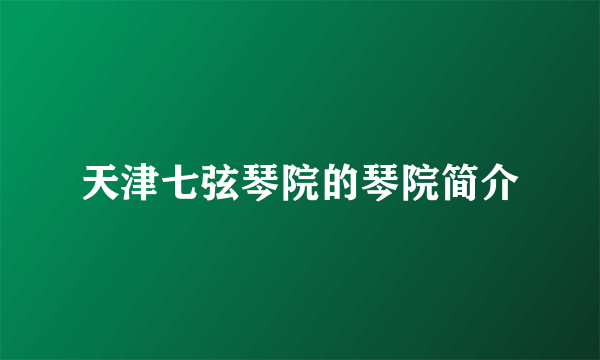 天津七弦琴院的琴院简介