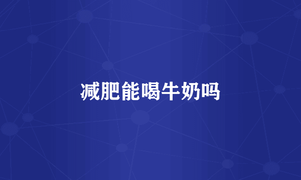 减肥能喝牛奶吗