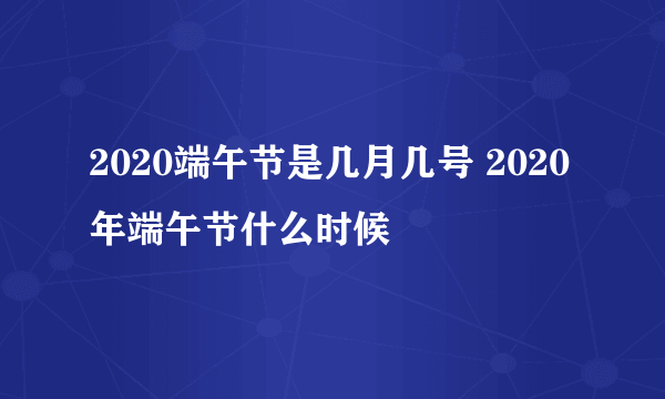 2020端午节是几月几号 2020年端午节什么时候
