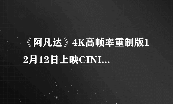 《阿凡达》4K高帧率重制版12月12日上映CINITY影厅!