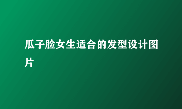 瓜子脸女生适合的发型设计图片