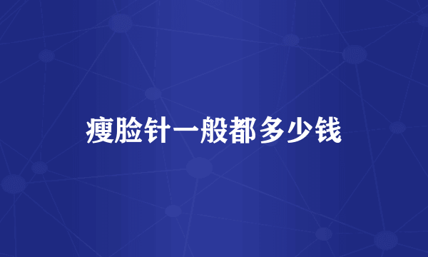 瘦脸针一般都多少钱