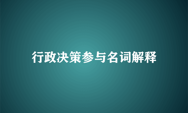 行政决策参与名词解释