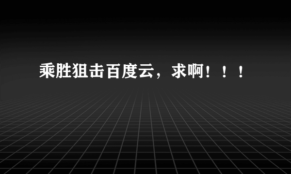乘胜狙击百度云，求啊！！！