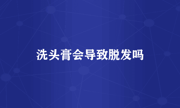 洗头膏会导致脱发吗