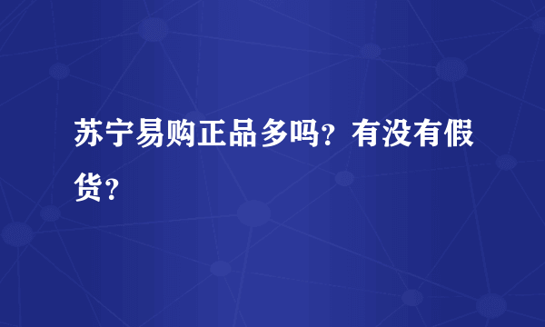 苏宁易购正品多吗？有没有假货？