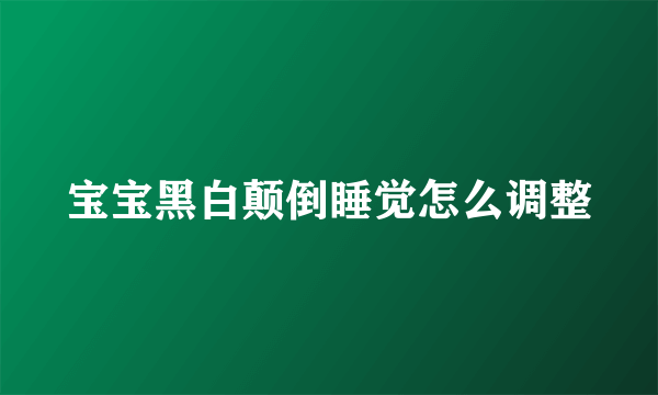宝宝黑白颠倒睡觉怎么调整