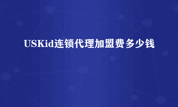 USKid连锁代理加盟费多少钱
