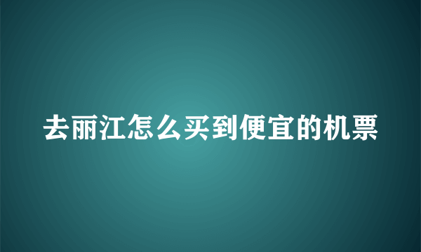 去丽江怎么买到便宜的机票