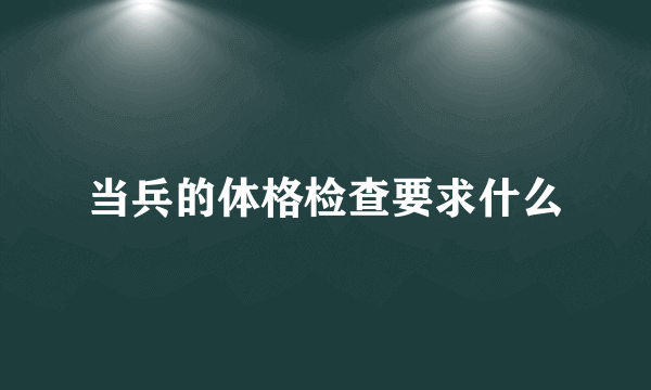 当兵的体格检查要求什么